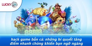 Hack Game Bắn Cá: Những Bí Quyết Tăng Điểm Nhanh Chóng Khiến Bạn Ngỡ Ngàng