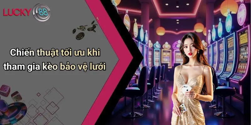 Kèo Bảo Vệ Lưới: Lucky88 Nâng Tầm Cá Cược Giải Trí Đỉnh Cao 5 Chiến thuật tối ưu khi tham gia kèo bảo vệ lưới