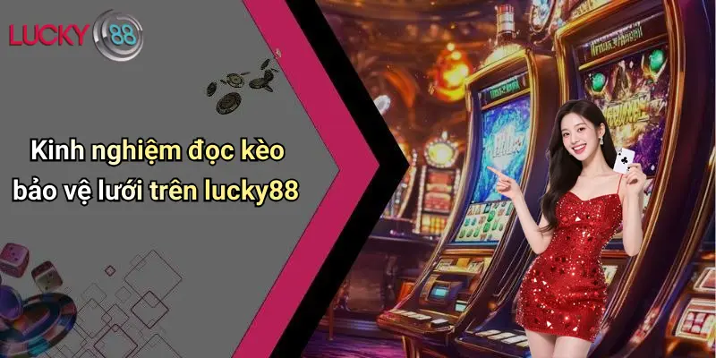 Kèo Bảo Vệ Lưới: Lucky88 Nâng Tầm Cá Cược Giải Trí Đỉnh Cao 3 Kinh nghiệm đọc kèo bảo vệ lưới trên lucky88