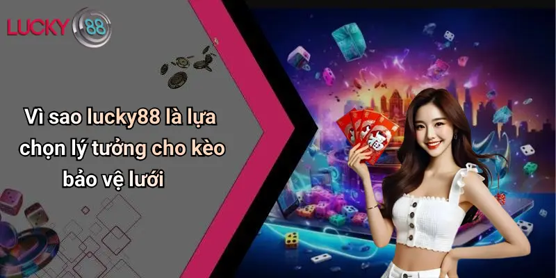 Kèo Bảo Vệ Lưới: Lucky88 Nâng Tầm Cá Cược Giải Trí Đỉnh Cao 4 Vì sao lucky88 là lựa chọn lý tưởng cho kèo bảo vệ lưới