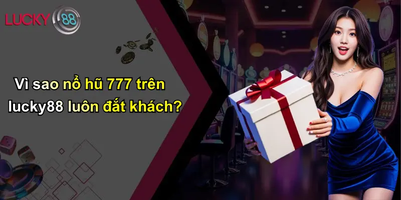 Nổ Hũ 777: Trải Nghiệm Rực Lửa, Cơ Hội Vàng Trên Lucky88 2 Vì sao nổ hũ 777 trên lucky88 luôn đắt khách?